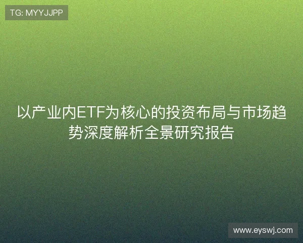 以产业内ETF为核心的投资布局与市场趋势深度解析全景研究报告